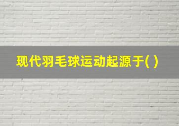 现代羽毛球运动起源于( )